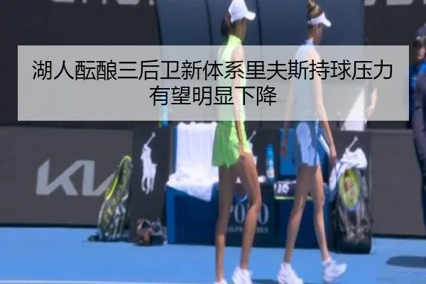 湖人酝酿三后卫新体系里夫斯持球压力有望明显下降
