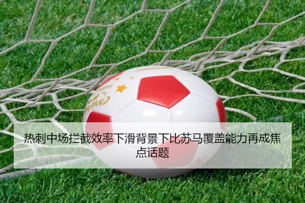 热刺中场拦截效率下滑背景下比苏马覆盖能力再成焦点话题